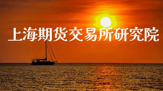 上海期货交易所研究院_https://wap.hpmsj.cn_期货交易_第1张