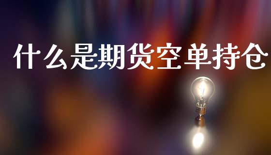 什么是期货空单持仓_https://wap.hpmsj.cn_期货交易_第1张