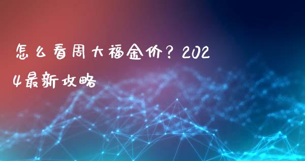 怎么看周大福金价？2024最新攻略_https://wap.hpmsj.cn_债券投资_第1张