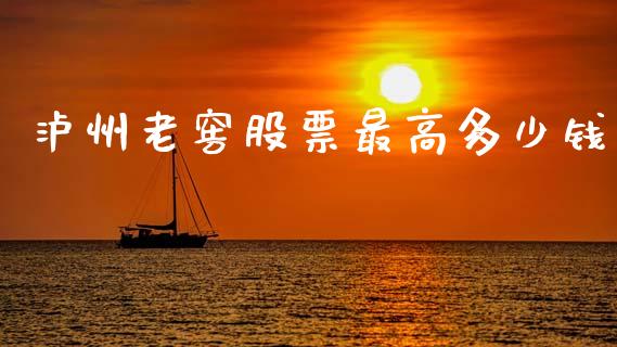 泸州老窖股票最高多少钱_https://wap.hpmsj.cn_基金分析_第1张