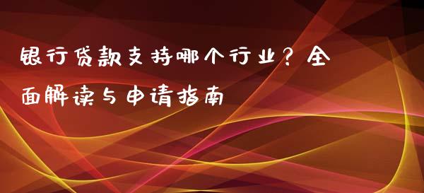 银行贷款支持哪个行业？全面解读与申请指南_https://wap.hpmsj.cn_期货交易_第1张