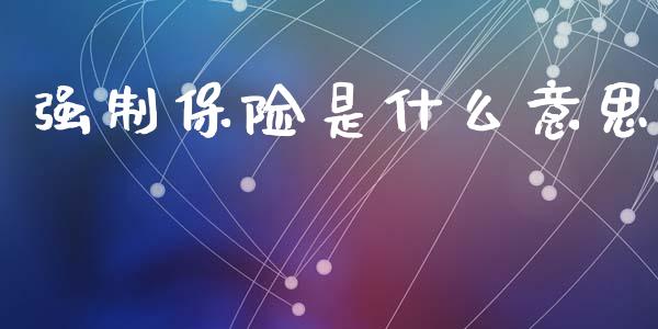 强制保险是什么意思_https://wap.hpmsj.cn_基金分析_第1张