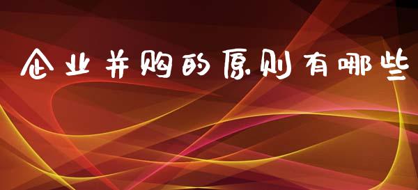企业并购的原则有哪些_https://wap.hpmsj.cn_基金分析_第1张