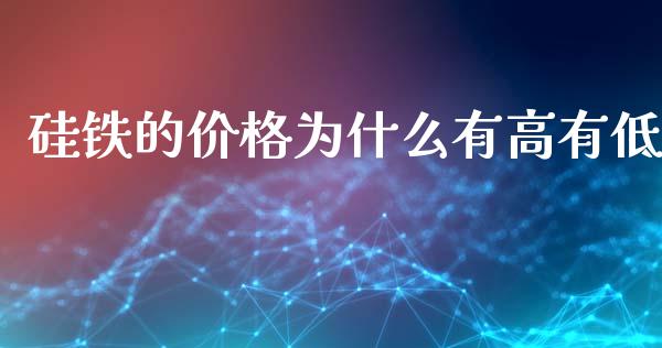 硅铁的价格为什么有高有低_https://wap.hpmsj.cn_财经时评_第1张