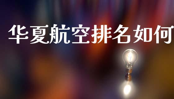 华夏航空排名如何_https://wap.hpmsj.cn_债券投资_第1张