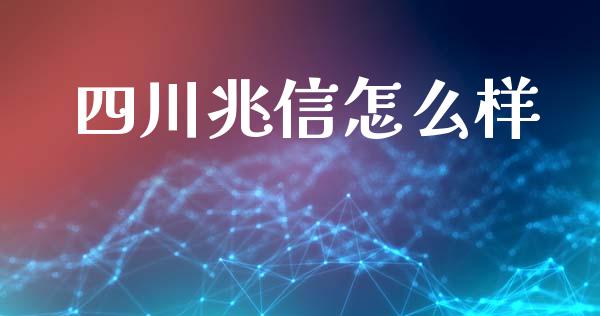 四川兆信怎么样_https://wap.hpmsj.cn_财经时评_第1张