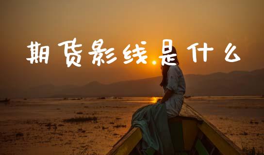 期货影线是什么_金融机构_第1张_财经时评_基金分析_期货交易_金融机构_外汇汇率_债券投资 期货影线是什么_https://wap.hpmsj.cn_金融机构_第1张