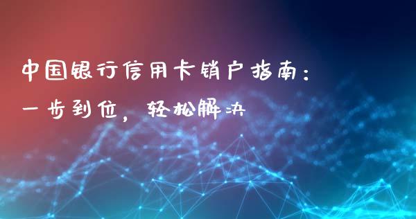 中国银行信用卡销户指南:一步到位,轻松解决_基金分析_第1张_财经时评_基金分析_期货交易_金融机构_外汇汇率_债券投资 中国银行信用卡销户指南:一步到位,轻松解决_https://wap.hpmsj.cn_基金分析_第1张