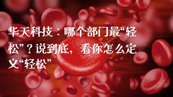 华天科技：哪个部门最“轻松”？说到底，看你怎么定义“轻松”_https://wap.hpmsj.cn_基金分析_第1张