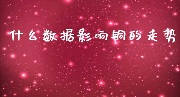 什么数据影响铜的走势_https://wap.hpmsj.cn_财经时评_第1张