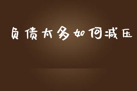 负债太多如何减压_https://wap.hpmsj.cn_财经时评_第1张