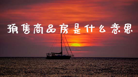 预售商品房是什么意思_https://wap.hpmsj.cn_债券投资_第1张
