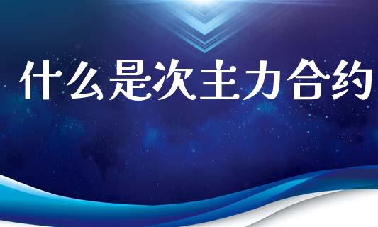 什么是次主力合约_https://wap.hpmsj.cn_财经时评_第1张