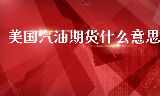美国汽油期货什么意思_https://wap.hpmsj.cn_财经时评_第1张