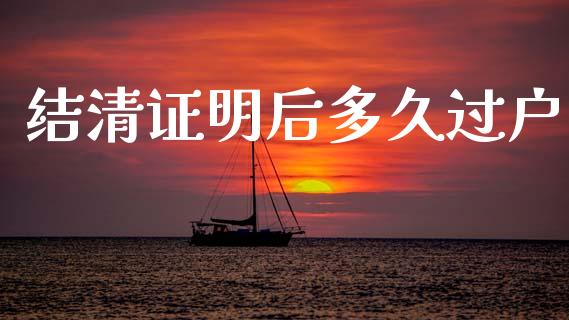 结清证明后多久过户_https://wap.hpmsj.cn_外汇汇率_第1张