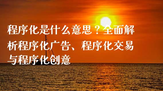 程序化是什么意思？全面解析程序化广告、程序化交易与程序化创意_https://wap.hpmsj.cn_财经时评_第1张