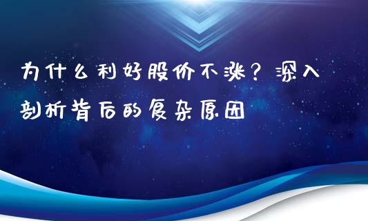 为什么利好股价不涨？深入剖析背后的复杂原因_https://wap.hpmsj.cn_财经时评_第1张
