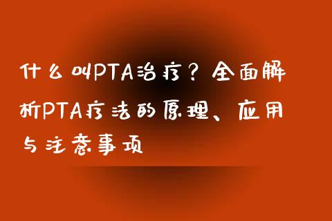 什么叫PTA治疗?全面解析PTA疗法的原理、应用与注意事项_债券投资_第1张_财经时评_基金分析_期货交易_金融机构_外汇汇率_债券投资 什么叫PTA治疗?全面解析PTA疗法的原理、应用与注意事项_https://wap.hpmsj.cn_债券投资_第1张