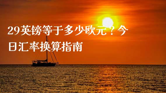 29英镑等于多少欧元？今日汇率换算指南_https://wap.hpmsj.cn_期货交易_第1张