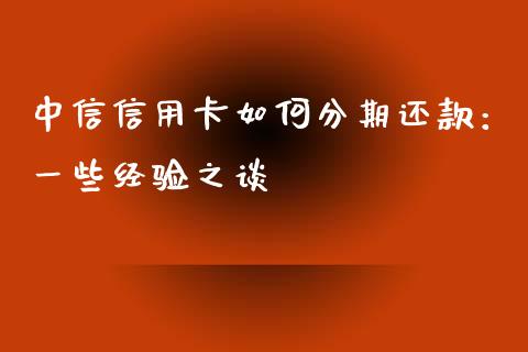中信信用卡如何分期还款：一些经验之谈_https://wap.hpmsj.cn_债券投资_第1张