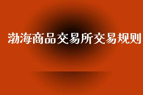 渤海商品交易所交易规则_https://wap.hpmsj.cn_财经时评_第1张