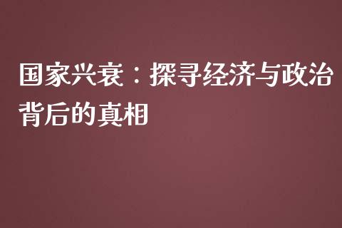 国家兴衰：探寻经济与政治背后的真相_https://wap.hpmsj.cn_财经时评_第1张