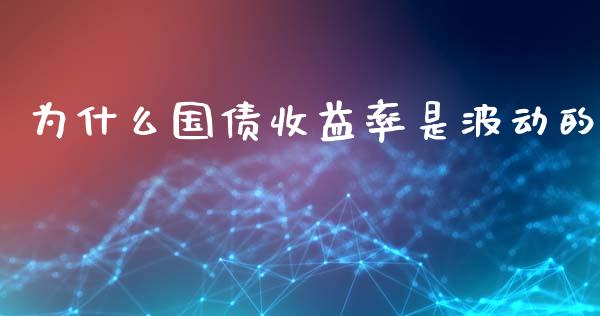 为什么国债收益率是波动的_https://wap.hpmsj.cn_外汇汇率_第1张
