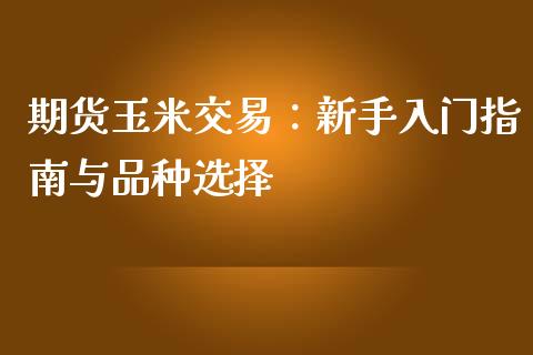 期货玉米交易：新手入门指南与品种选择_https://wap.hpmsj.cn_财经时评_第1张