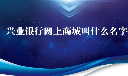 兴业银行网上商城叫什么名字_https://wap.hpmsj.cn_债券投资_第1张