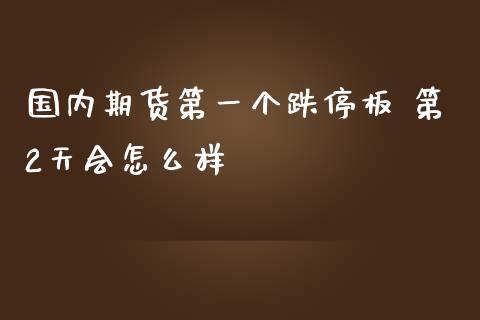 国内期货第一个跌停板 第2天会怎么样_https://wap.hpmsj.cn_财经时评_第1张