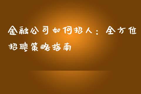 金融公司如何招人:全方位招聘策略指南_金融机构_第1张_财经时评_基金分析_期货交易_金融机构_外汇汇率_债券投资 金融公司如何招人:全方位招聘策略指南_https://wap.hpmsj.cn_金融机构_第1张