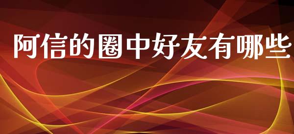 阿信的圈中好友有哪些_https://wap.hpmsj.cn_金融机构_第1张