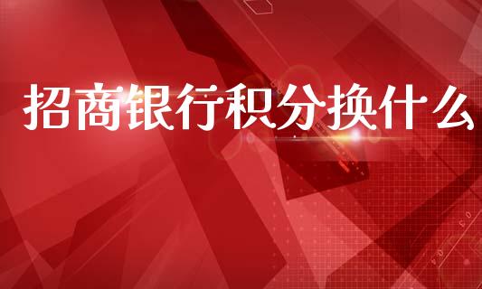 招商银行积分换什么_https://wap.hpmsj.cn_财经时评_第1张