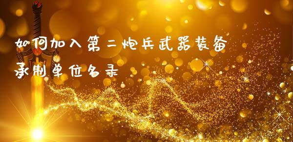 如何加入第二炮兵武器装备承制单位名录_https://wap.hpmsj.cn_财经时评_第1张