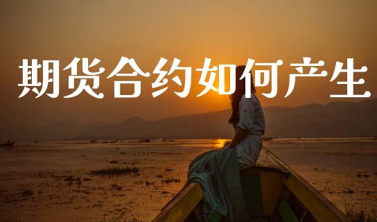 期货合约如何产生_https://wap.hpmsj.cn_期货交易_第1张