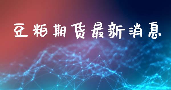 豆粕期货最新消息_https://wap.hpmsj.cn_基金分析_第1张