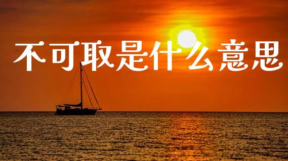 不可取是什么意思_https://wap.hpmsj.cn_金融机构_第1张