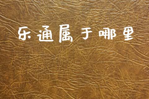 乐通属于哪里_https://wap.hpmsj.cn_期货交易_第1张