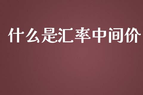 什么是汇率中间价_https://wap.hpmsj.cn_期货交易_第1张