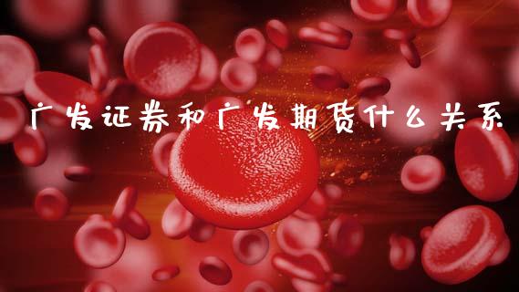 广发证券和广发期货什么关系_https://wap.hpmsj.cn_财经时评_第1张