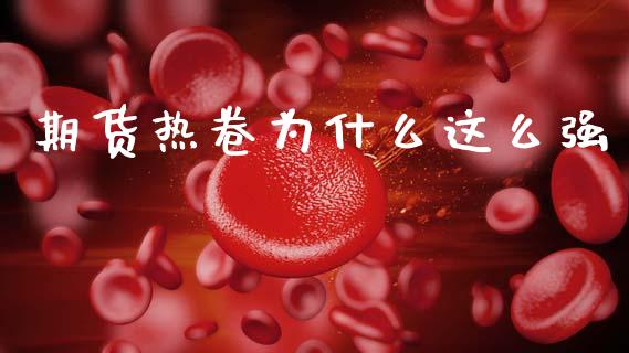 期货热卷为什么这么强_外汇汇率_第1张_财经时评_基金分析_期货交易_金融机构_外汇汇率_债券投资 期货热卷为什么这么强_https://wap.hpmsj.cn_外汇汇率_第1张