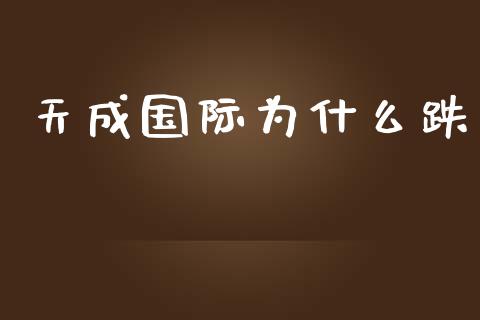 天成国际为什么跌_https://wap.hpmsj.cn_基金分析_第1张