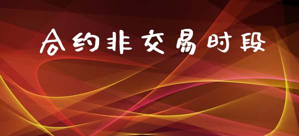 合约非交易时段_https://wap.hpmsj.cn_财经时评_第1张