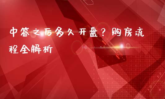 中签之后多久开盘？购房流程全解析_https://wap.hpmsj.cn_基金分析_第1张