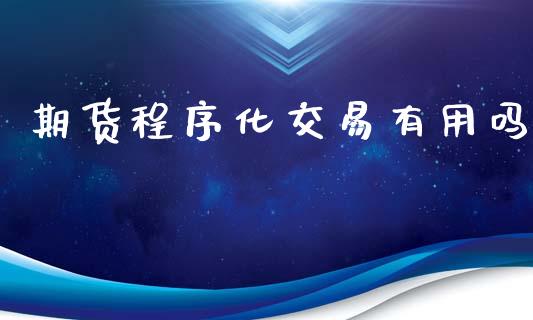 期货程序化交易有用吗_https://wap.hpmsj.cn_财经时评_第1张