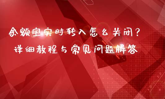 余额宝实时转入怎么关闭？ 详细教程与常见问题解答_https://wap.hpmsj.cn_外汇汇率_第1张