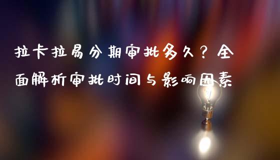 拉卡拉易分期审批多久？全面解析审批时间与影响因素_https://wap.hpmsj.cn_债券投资_第1张