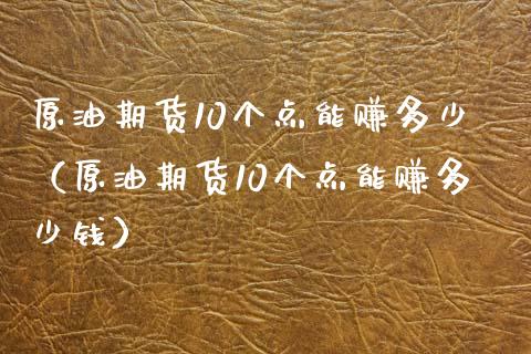 原油期货10个点能赚多少（原油期货10个点能赚多少钱）_https://wap.hpmsj.cn_金融机构_第1张