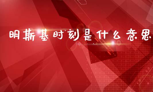 明斯基时刻是什么意思_https://wap.hpmsj.cn_外汇汇率_第1张