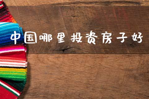 中国哪里投资房子好_https://wap.hpmsj.cn_期货交易_第1张